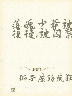 落魄少爷被攻报复后,被囚禁的小说