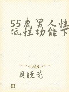 55岁男人性欲低性功能下降该怎么办