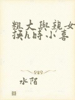 粗大与亲女伦交换h时小喜