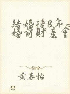 结婚后8年女的婚前财产会变成共同吗封面