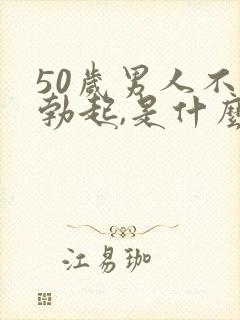 50岁男人不能勃起,是什么原因?