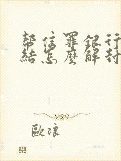 帮信罪银行卡冻结怎么解封