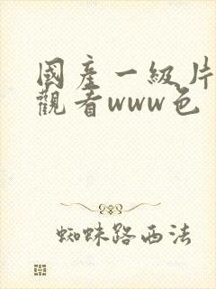 国产一级片在线观看www色