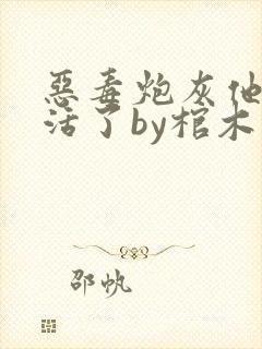 恶毒炮灰他不想活了by棺木免费阅读全文