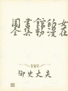 图书馆的女朋友全集动漫在线观看