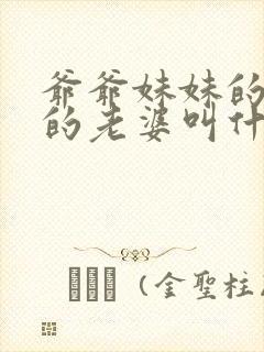 爷爷妹妹的儿子的老婆叫什么封面