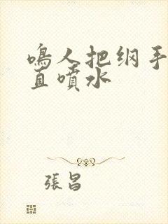 鸣人把纲手操得直喷水