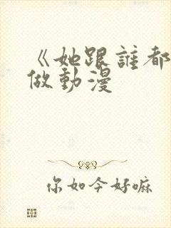 《她跟谁都可以做动漫