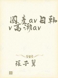 国产av日韩av高潮av
