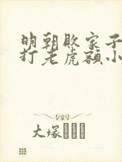 明朝败家子上山打老虎额小说免费阅读无弹窗