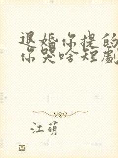 退婚你提的我走你哭啥短剧免费观看高清全集