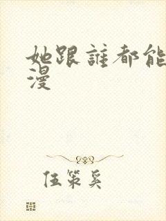 她跟谁都能做动漫