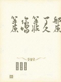 等你等了那么久原唱版久原唱