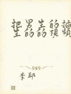 把男生的插入女生的的视频下载