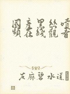 国产黑丝喷水视频在线观看