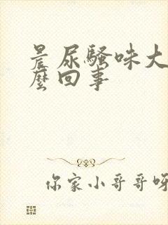 晨尿骚味大是怎么回事