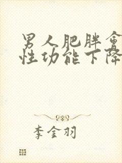 男人肥胖会导致性功能下降吗