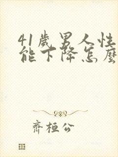 41岁男人性功能下降怎么回事