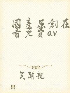 国产原创在线观看免费av