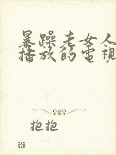 暴躁老女人免费播放的电视剧
