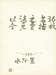 以法之名36集全免费播放高清版