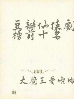 豆瓣仙侠剧排行榜前十名封面