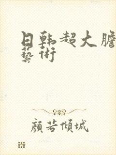 日韩超大胆裸体艺术