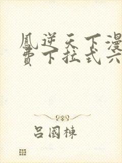 凤逆天下漫画免费下拉式六漫画