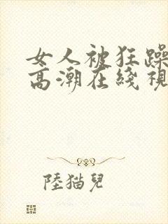 女人被狂躁c到高潮在线视频