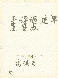 手淫过度早射泄怎么办