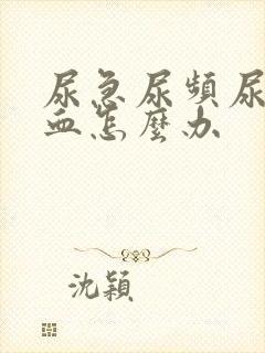 尿急尿频尿痛尿血怎么办