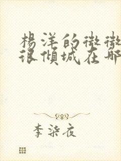 杨洋的微微一笑很倾城在哪里看