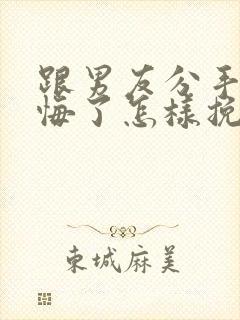 跟男友分手后后悔了怎样挽回