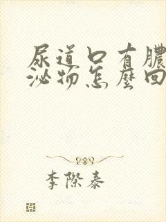 尿道口有脓状分泌物怎么回事