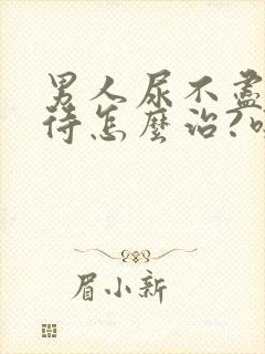 男人尿不尽尿等待怎么治?吃什么药