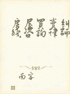 房屋买卖纠纷在线咨询律师