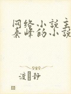 网络小说主角叫秦峰的小说是