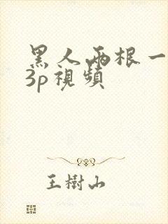 黑人两根一起进3p视频