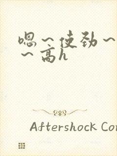 嗯～使劲～别停～高h