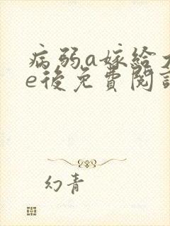 病弱a嫁给大佬e后免费阅读