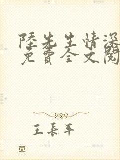 陆先生情深未晚免费全文阅读大结局