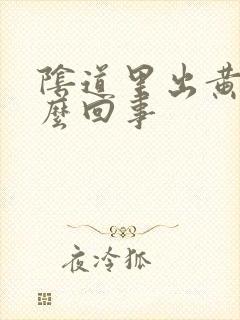 阴道里出黄水怎么回事