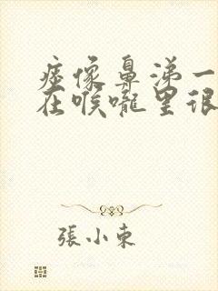 痰像鼻涕一样卡在喉咙里很粘