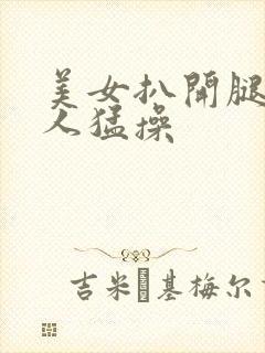 美女扒开腿让男人猛操