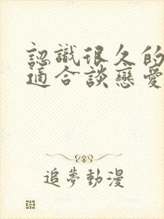 认识很久的朋友适合谈恋爱吗