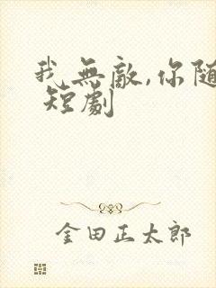 我无敌,你随意 短剧