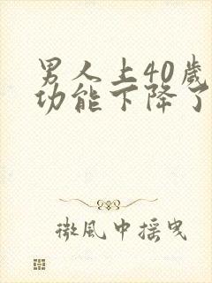 男人上40岁性功能下降了吗