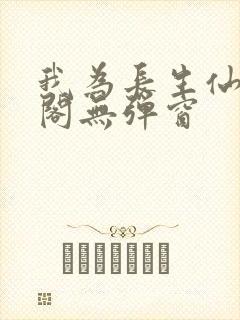 我为长生仙笔趣阁无弹窗