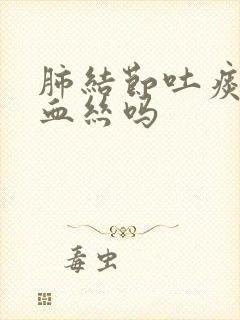 肺结节吐痰会有血丝吗