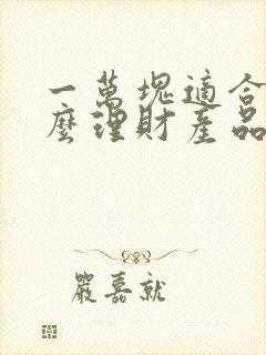 一万块适合买什么理财产品封面